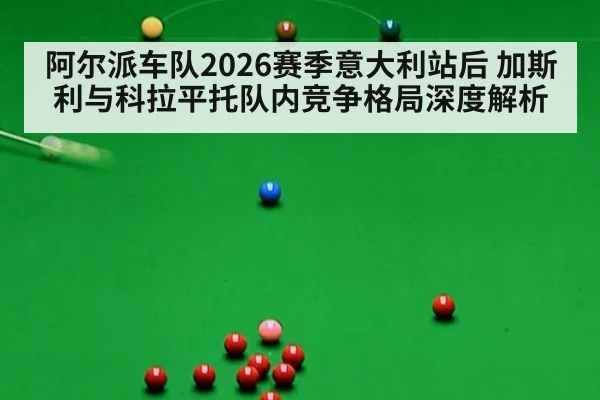 阿尔派车队2026赛季意大利站后 加斯利与科拉平托队内竞争格局深度解析
