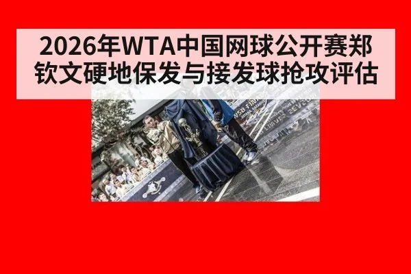 2026年WTA中国网球公开赛郑钦文硬地保发与接发球抢攻评估
