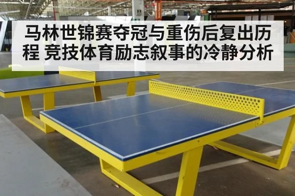 马林世锦赛夺冠与重伤后复出历程 竞技体育励志叙事的冷静分析