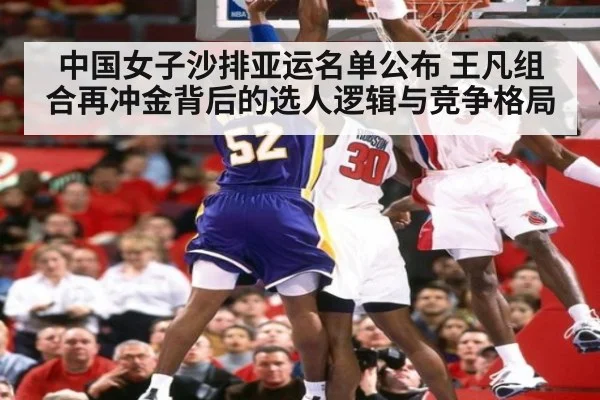 中国女子沙排亚运名单公布 王凡组合再冲金背后的选人逻辑与竞争格局