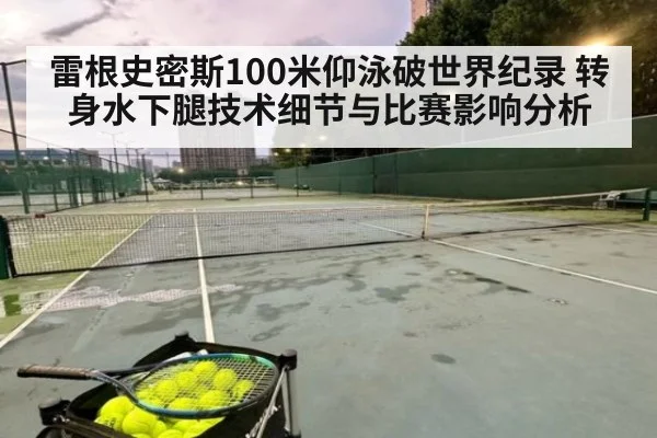 雷根史密斯100米仰泳破世界纪录 转身水下腿技术细节与比赛影响分析