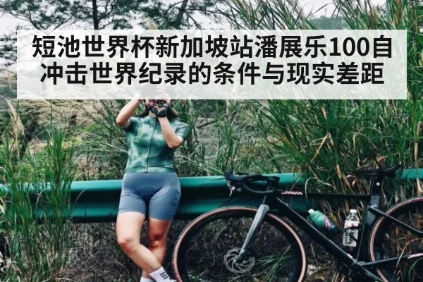 短池世界杯新加坡站潘展乐100自冲击世界纪录的条件与现实差距